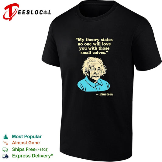 Einstein quote my theory states no one will love you with those small calves shirt