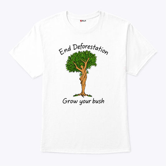 End Deforestation Grow Your Bush T Shirt