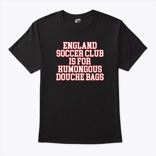 England Soccer Club Is For Humongous Douche Bags T Shirt