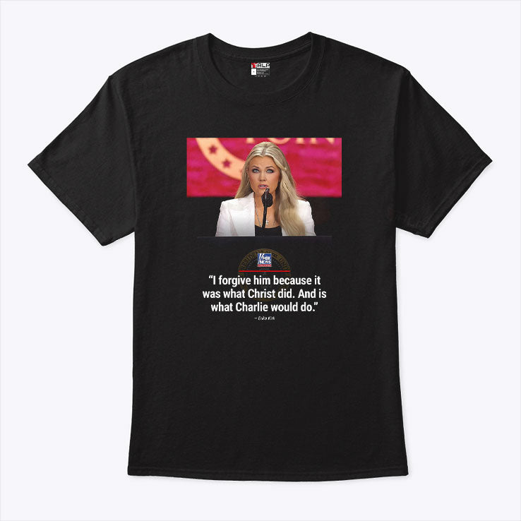 Erika Kirk I Forgive Him Because It Was What Christ Did And Is What Charlie Would Do Shirt