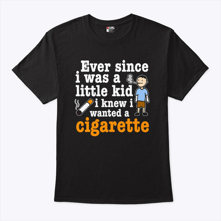 Ever Since I Was A Little Kid I Knew I Wanted A Cigarette T Shirt