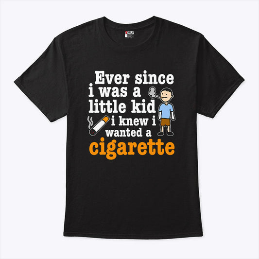 Ever Since I Was A Little Kid I Knew I Wanted A Cigarette T Shirt