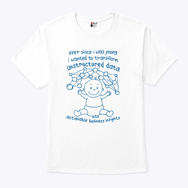 Ever Since I Was Young I Wanted To Transform Unstructured Data Into Actionable Business Insights Shirt