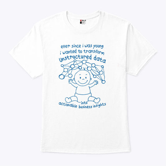 Ever Since I Was Young I Wanted To Transform Unstructured Data Into Actionable Business Insights Shirt