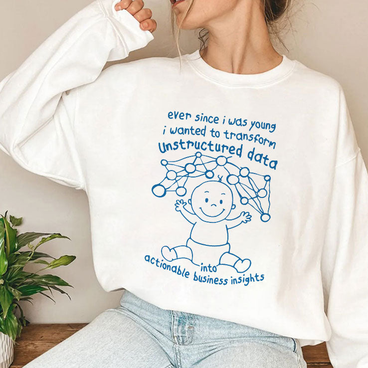 Ever Since I Was Young I Wanted To Transform Unstructured Data Into Actionable Business Insights Shirt