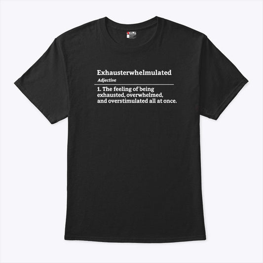 Exhausterwhelmulated Exhausted Overwhelmed Overstimulated T Shirt