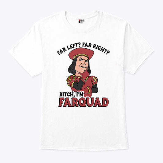 Far Left Far Right Bitch I’m Farquad T Shirt