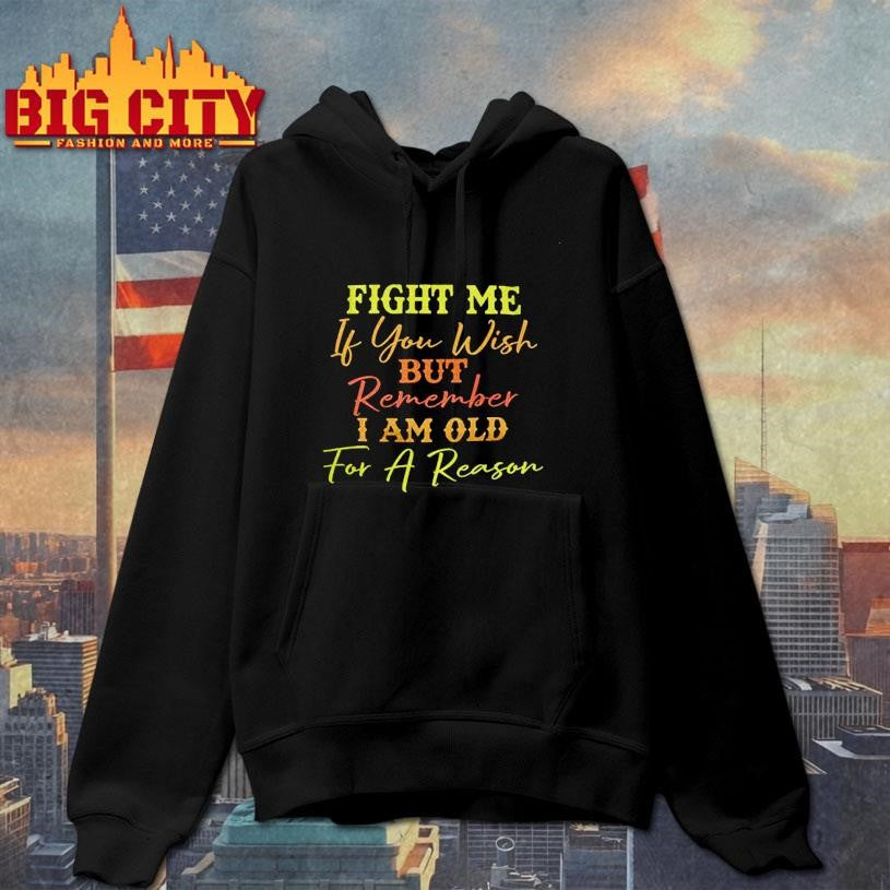Fight Me If You Wish But Remember I Am Old For A Reason Shirt