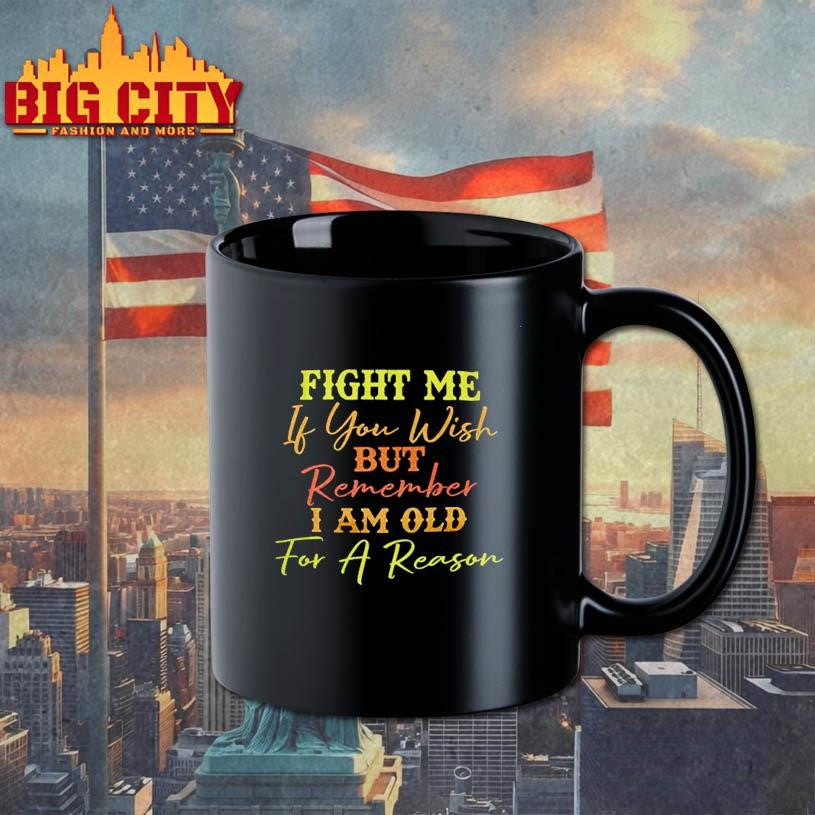 Fight Me If You Wish But Remember I Am Old For A Reason Shirt