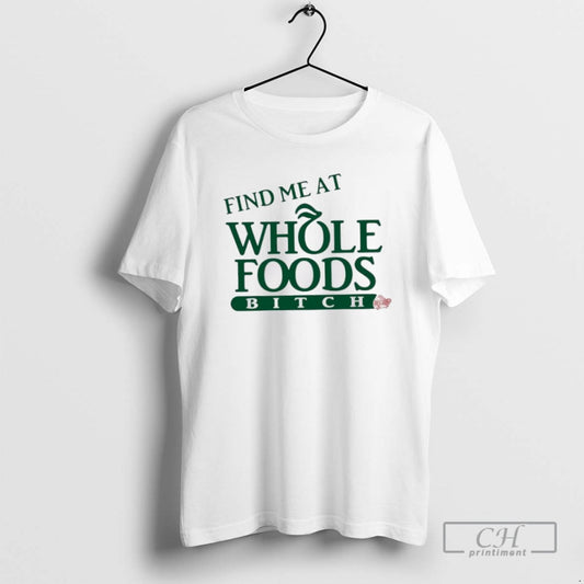Find Me At Whole Foods Bitch T Shirts - clothing by TeeHivey.com