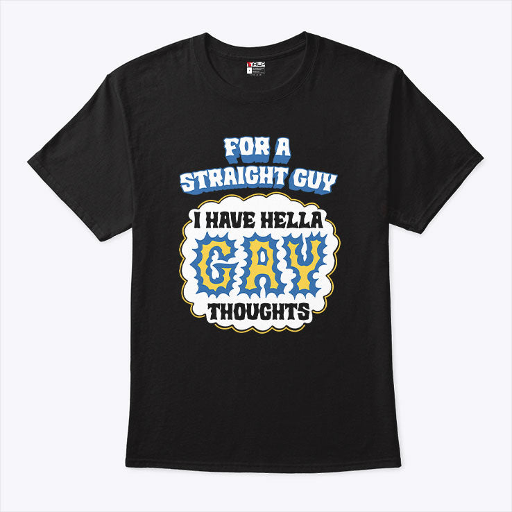 For A Straight Guy I Have Hella Gay Thoughts T Shirt