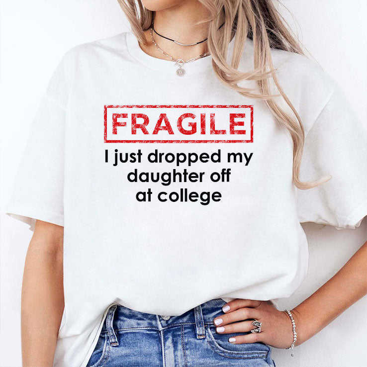 Fragile I Just Dropped My Daughter Off At College Shirt