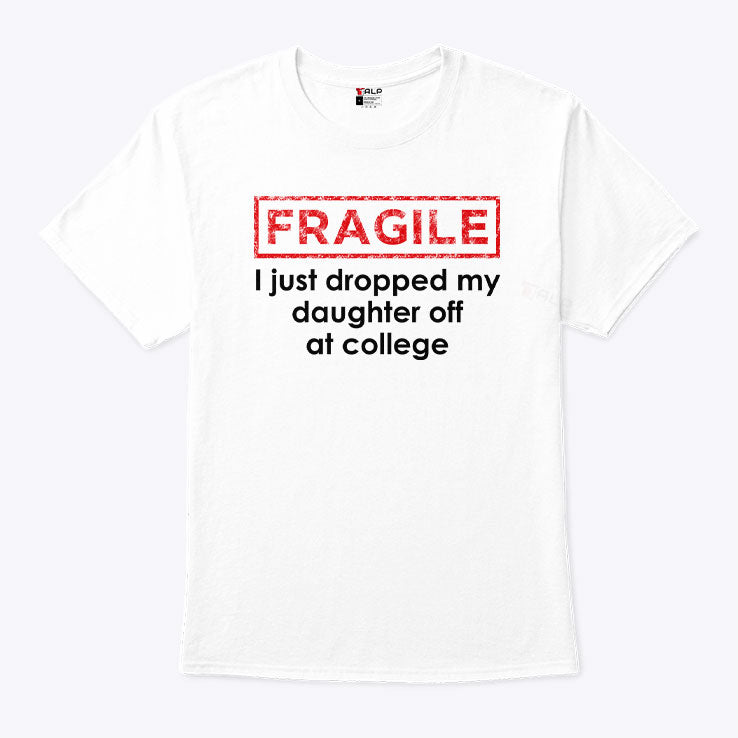 Fragile I Just Dropped My Daughter Off At College Shirt