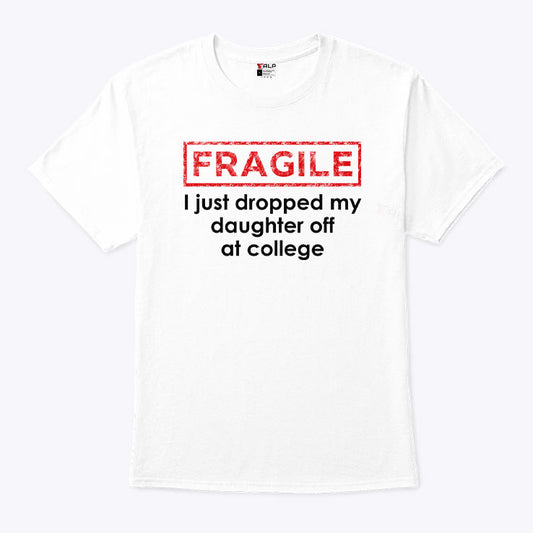 Fragile I Just Dropped My Daughter Off At College Shirt