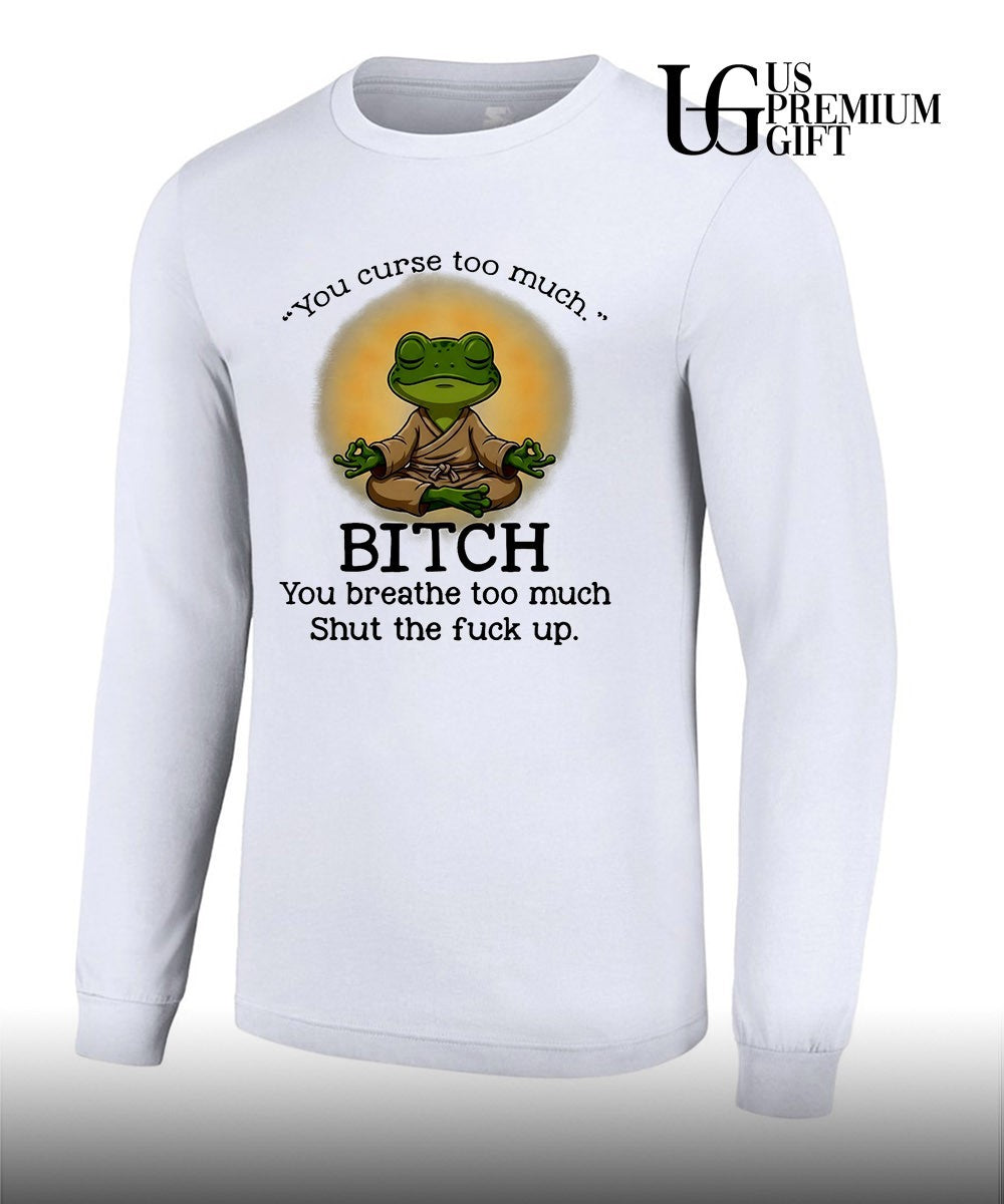 Frog Zen Monk you curse too much Bitch You breathe too much Shut the fuck up shirt