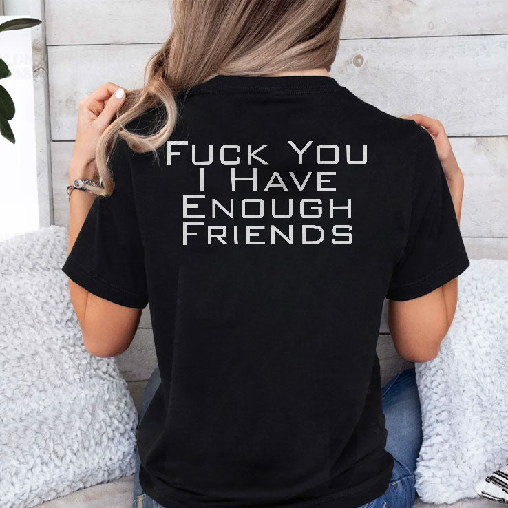 Fuck You I Have Enough Friends T Shirt