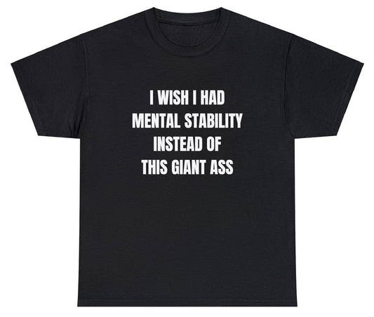 AAA I Wish I Had Mental Stability Instead Of Giant Ass T Shirt