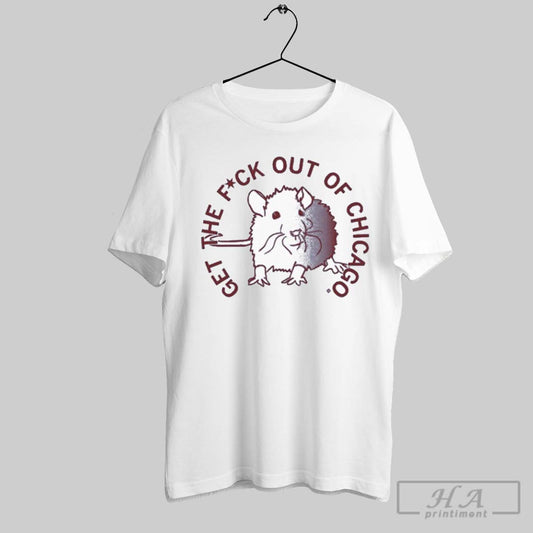 Get The Fuck Out Of Chicago T Shirts