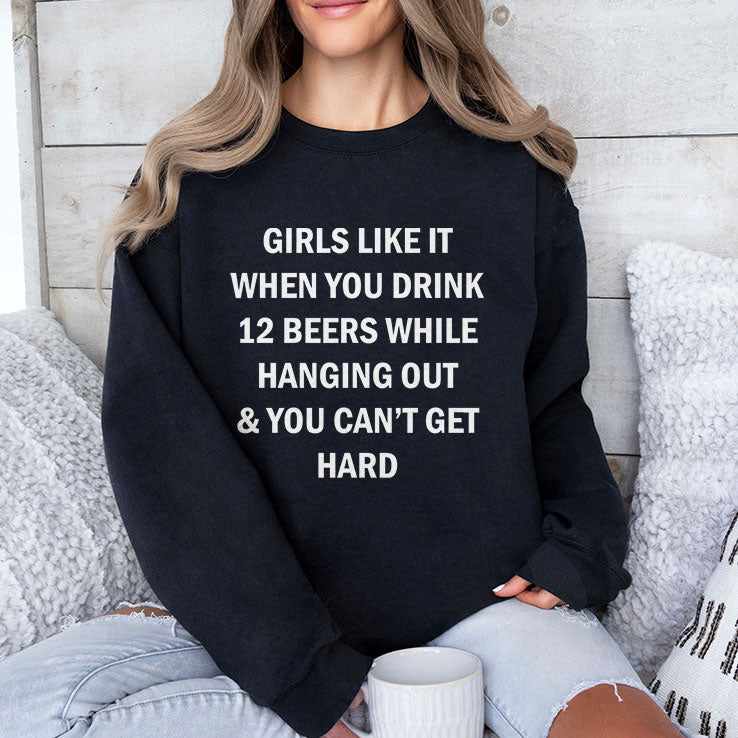 Girls Like It When You Drink 12 Beers While Hanging Out And You Can’t Get Hard Shirt