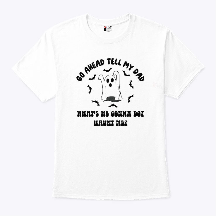 Go Ahead Tell My Dad What’s He Gonna Do Haunt Me Halloween T Shirt