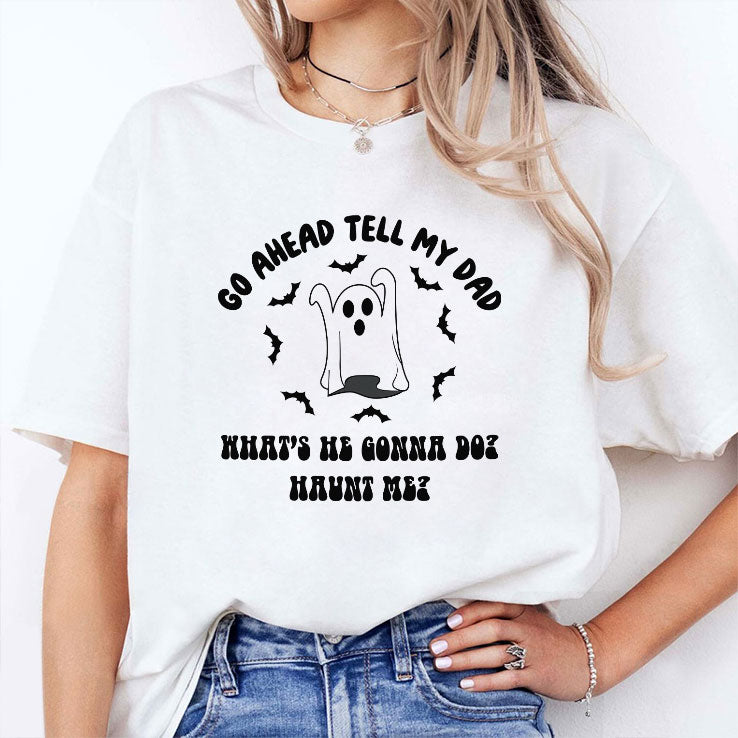 Go Ahead Tell My Dad What’s He Gonna Do Haunt Me Halloween T Shirt