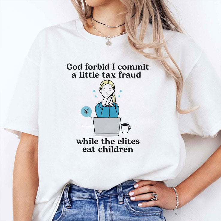 God Forbid I Commit A Little Tax Fraud While The Elites Eat Children Shirt
