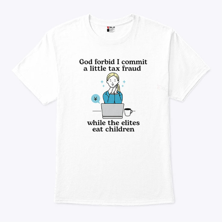 God Forbid I Commit A Little Tax Fraud While The Elites Eat Children Shirt