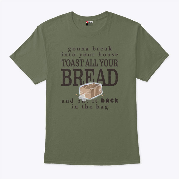 Gonna Break Into Your House Toast All Your Bread T Shirt