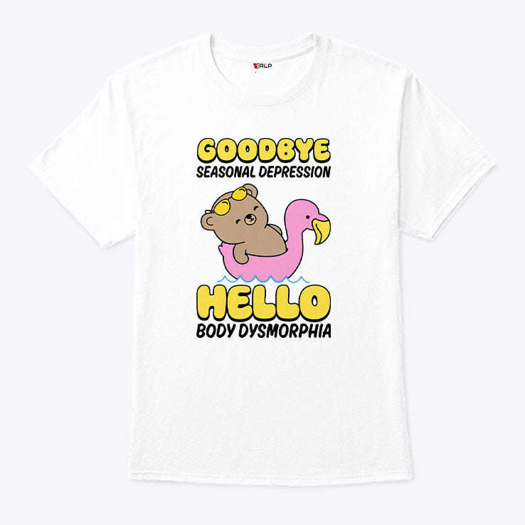 Goodbye Seasonal Depression Hello Body Dysmorphia T Shirt