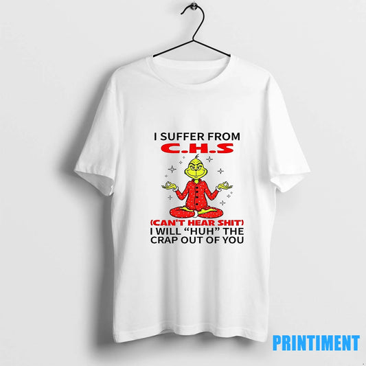 Grinch I Suffer From C H S Cant Hear Shit I Will Huh The Crap - clothing by TeeHivey.com