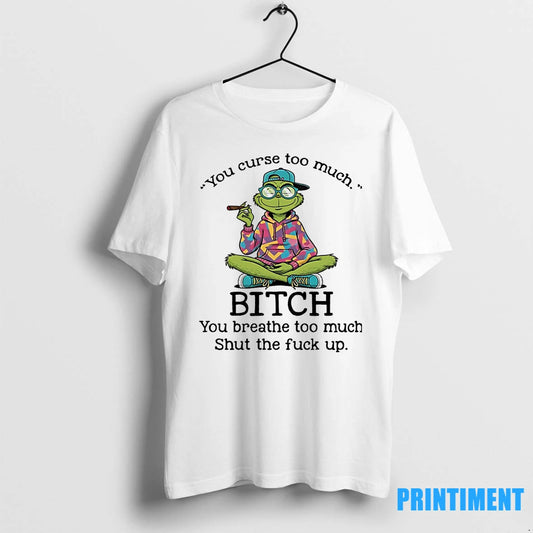 Grinch You Curse Too Much Bitch You Breathe Too Much Shut The Fuck Up Tshirts - clothing by TeeHivey.com