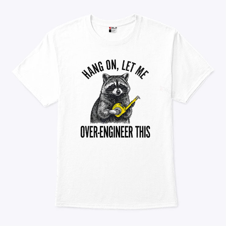 Hang On Let Me Over-Engineer This Funny Raccoon Engineer T Shirt