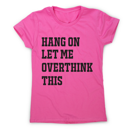 Hang on let me overthink this funny awesome t-shirt women's