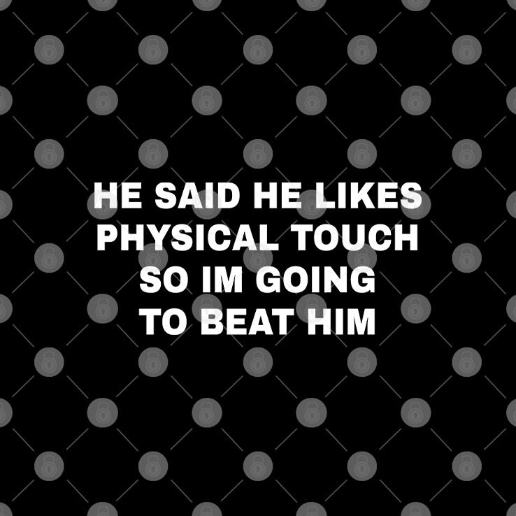 He Said He Likes Physical Touch So I’m Going To Beat Him T Shirt