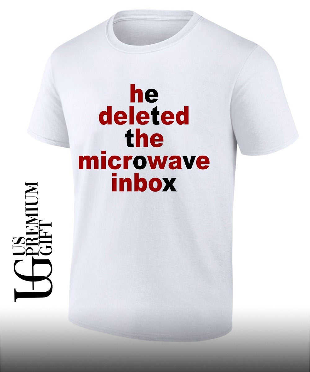 He deleted the microwave inbox shirt