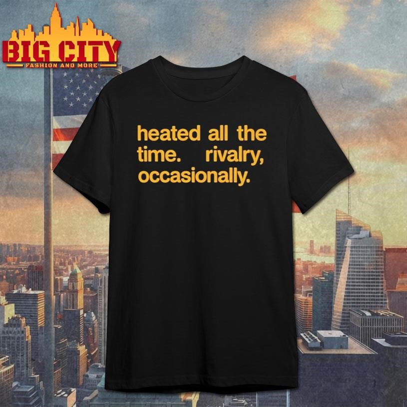 Heated All The Time Rivalry Occasionally Shirt