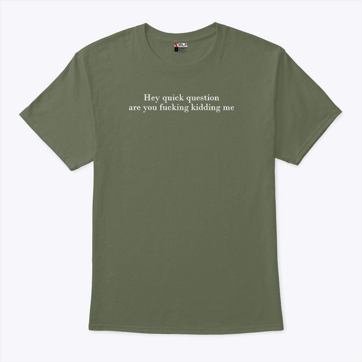 Hey Quick Question Are You Fucking Kidding Me T Shirt