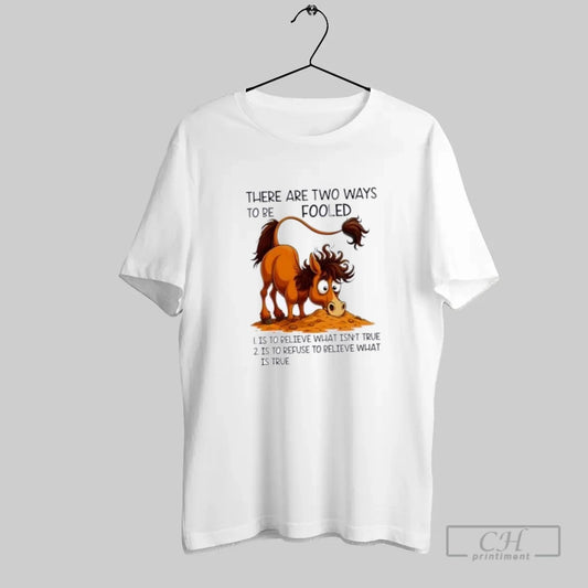Horse There Are Two Ways To Be Fooled - clothing by TeeHivey.com