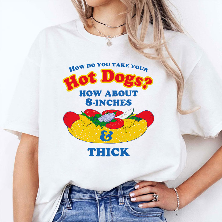 How Do You Take Your Hot Dogs How About 8-Inches Thick Shirt