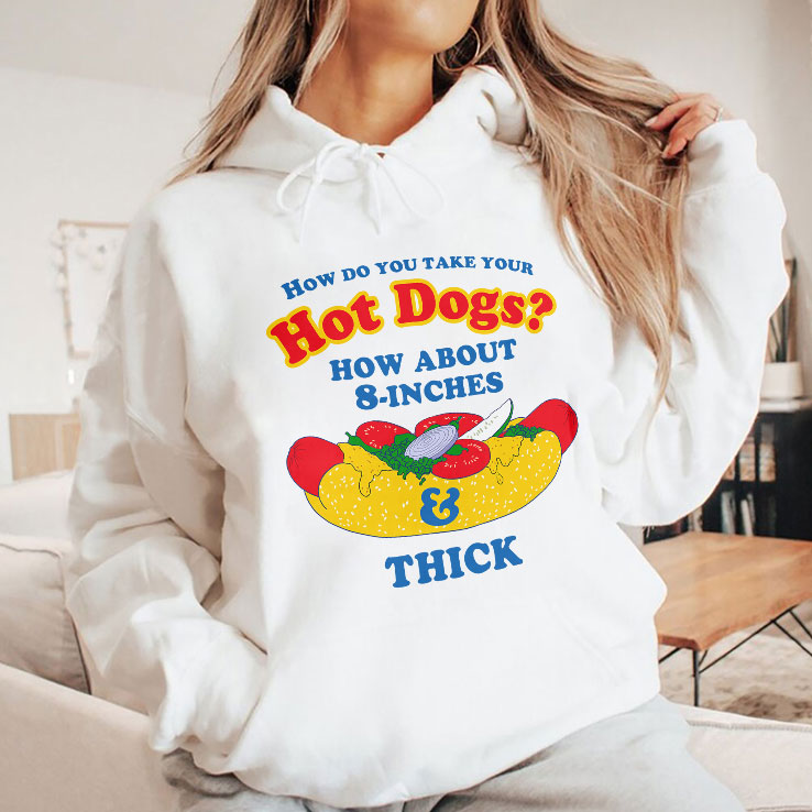 How Do You Take Your Hot Dogs How About 8-Inches Thick Shirt