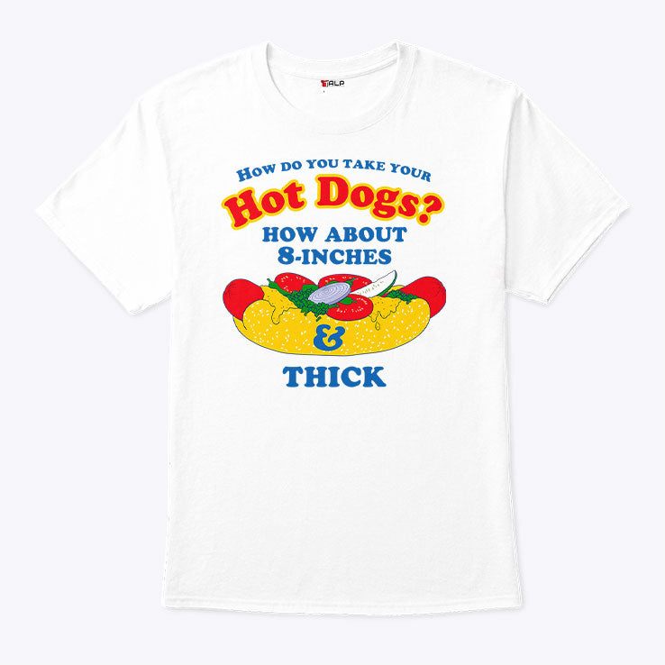 How Do You Take Your Hot Dogs How About 8-Inches Thick Shirt