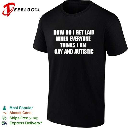 How do I get laid when everyone thinks I’m gay and autistic funny shirt