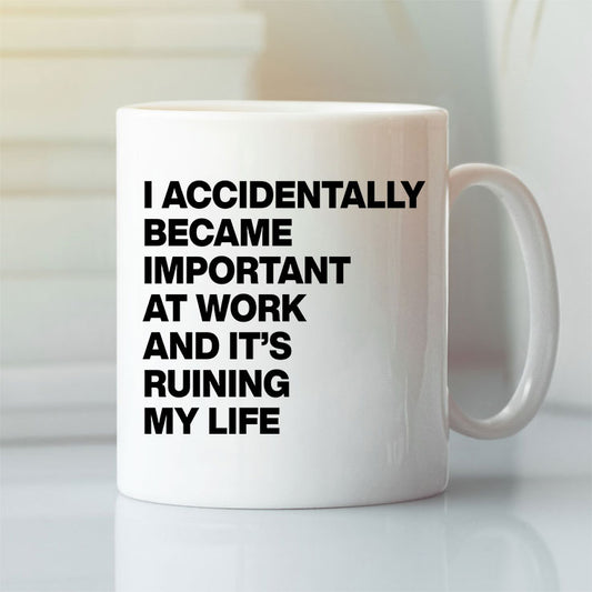 I Accidentally Became Important At Work And It’s Ruining My Life Mug