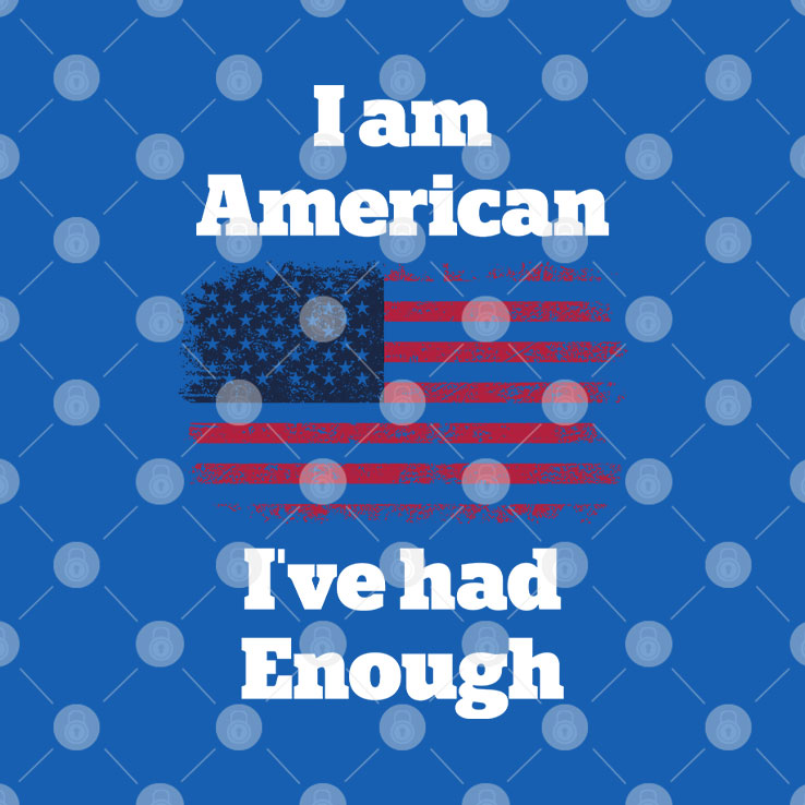 I Am American I’ve Had Enough T Shirt