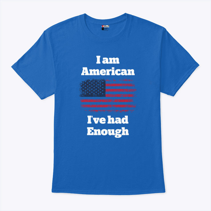 I Am American I’ve Had Enough T Shirt
