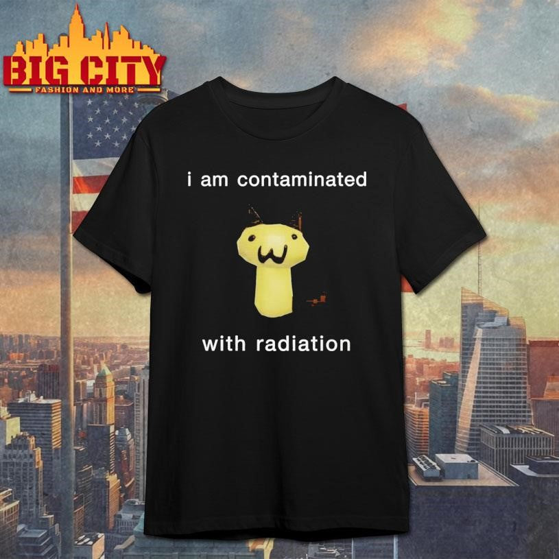 I Am Contaminated With Radiation Shirt
