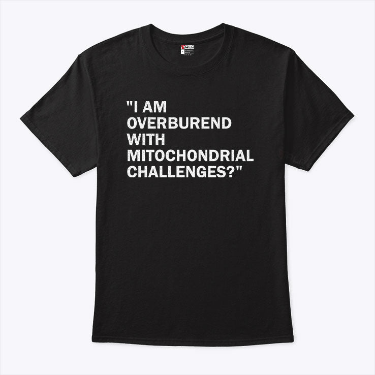 I Am Overburdened With Mitochondrial Challenges T Shirt