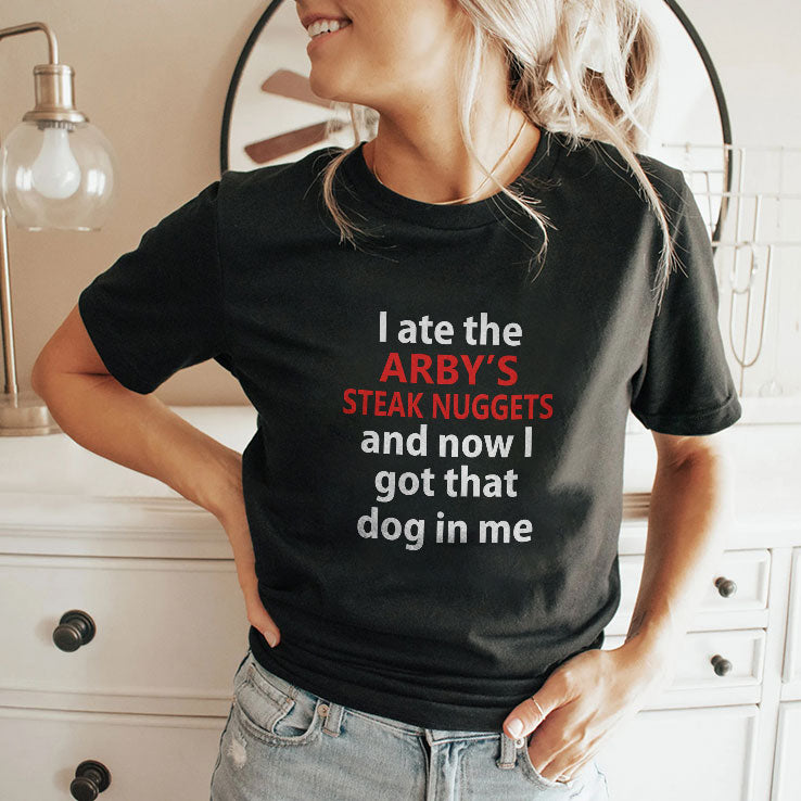 I Ate The Arby’s Steak Nuggets And Now I Got That Dog In Me T Shirt