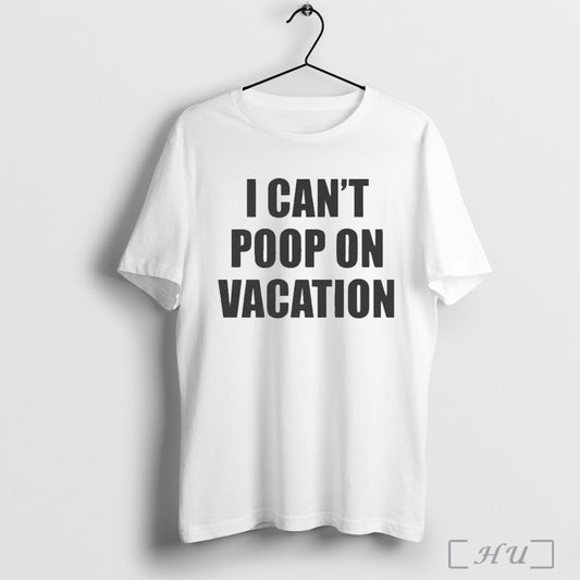I Cant Poop On Vacation T Shirt
