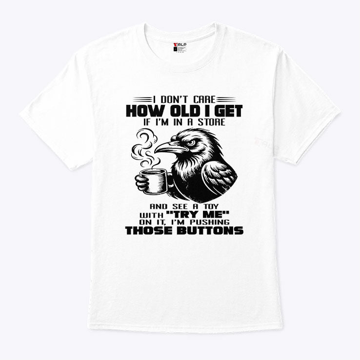 I Don’t Care How Old I Get T Shirt